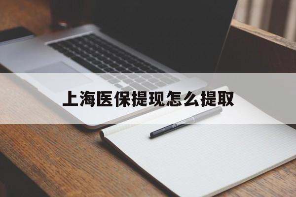 巴彦淖尔上海医保提现怎么提取(上海医保提现怎么提取出来)