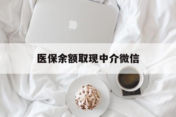 巴彦淖尔医保余额取现中介微信(医保余额取现中介微信怎么登录)