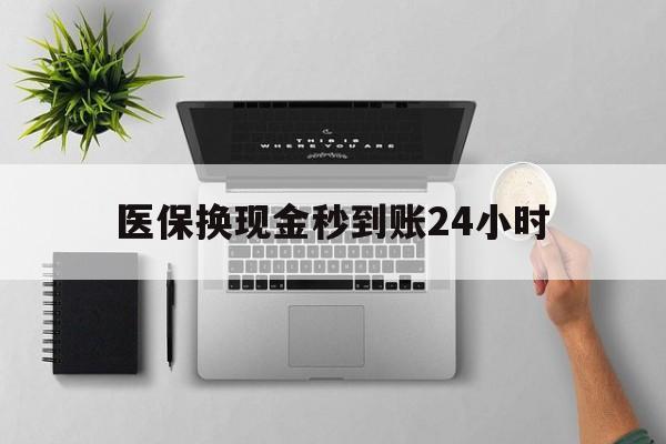 巴彦淖尔医保换现金秒到账24小时(医保变现金)