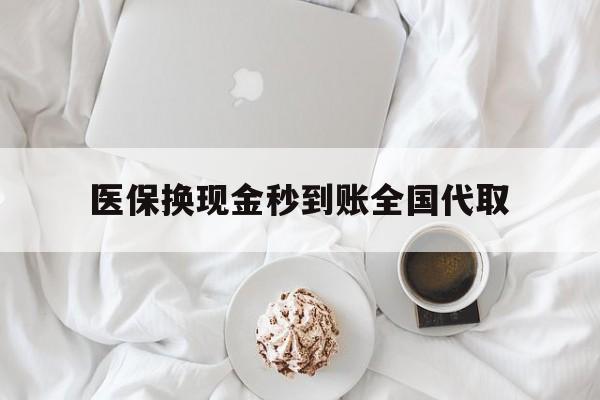 巴彦淖尔医保换现金秒到账全国代取(医保换现金秒到账全国代取可以吗)
