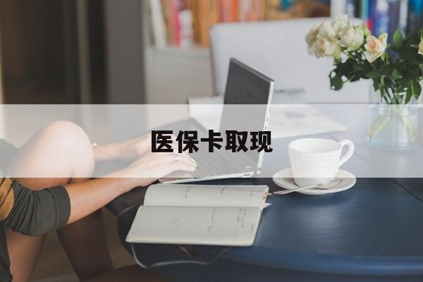 巴彦淖尔医保卡取现(医保卡取现金去哪里取)