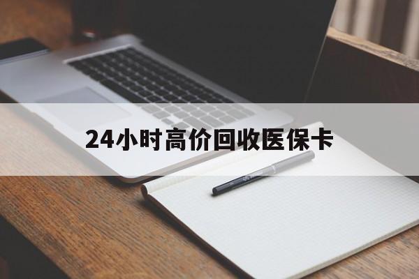 巴彦淖尔24小时高价回收医保卡(有回收医保卡的吗)