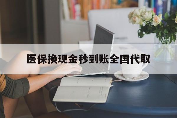巴彦淖尔医保换现金秒到账全国代取(哪里有刷医保卡换现金的)