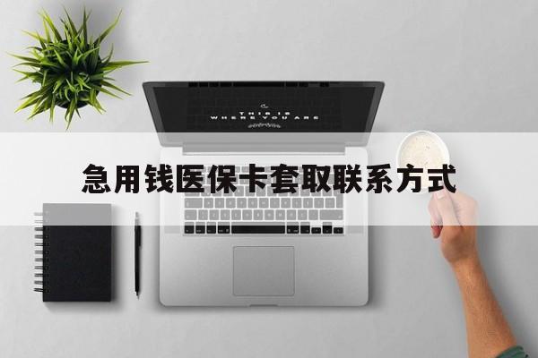 巴彦淖尔急用钱医保卡套取联系方式(急用钱联系我1000)