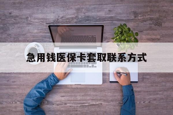 巴彦淖尔急用钱医保卡套取联系方式(24小时套医保卡联系方式)