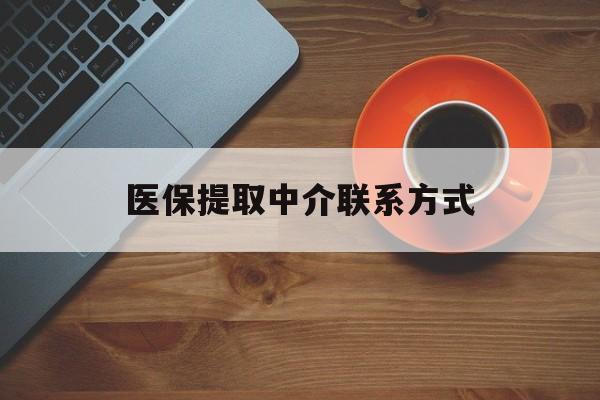 巴彦淖尔医保提取中介联系方式(医保提取中介联系方式最新)