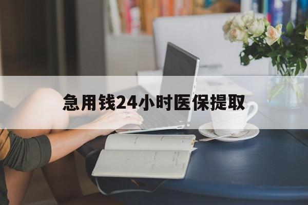 巴彦淖尔急用钱24小时医保提取(24小时医保取现回收)