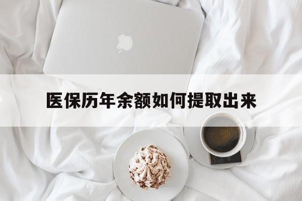 巴彦淖尔医保历年余额如何提取出来(医保历年账户怎么取出来)