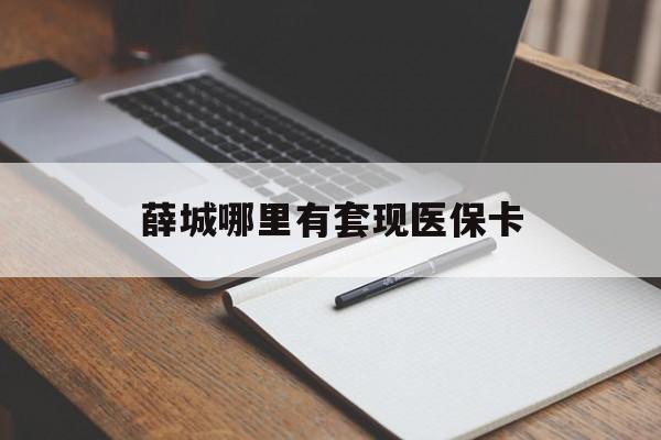 巴彦淖尔薛城哪里有套现医保卡(套现医保卡5000元有什么法律后果)