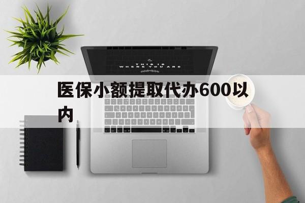巴彦淖尔医保小额提取代办600以内(医保小额提取代办600以内微信)