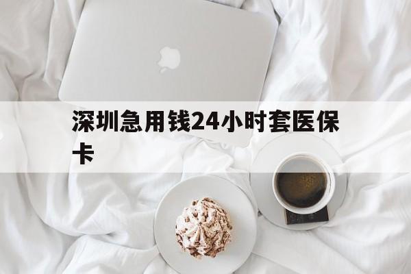 巴彦淖尔深圳急用钱24小时套医保卡(急用钱哪里能刷医保卡)