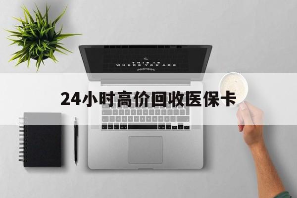 巴彦淖尔24小时高价回收医保卡(专业回收医保药电话)
