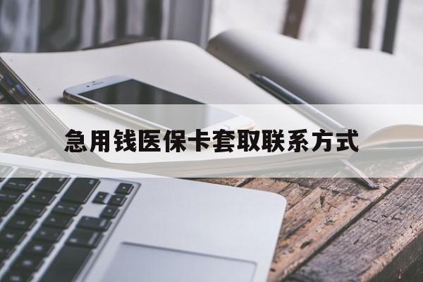 巴彦淖尔急用钱医保卡套取联系方式(谁有医保套现联系方式)