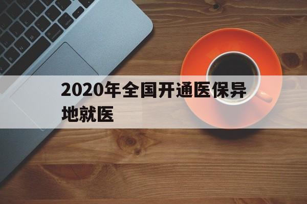 巴彦淖尔2020年全国开通医保异地就医(2020年全国开通医保异地就医医院)