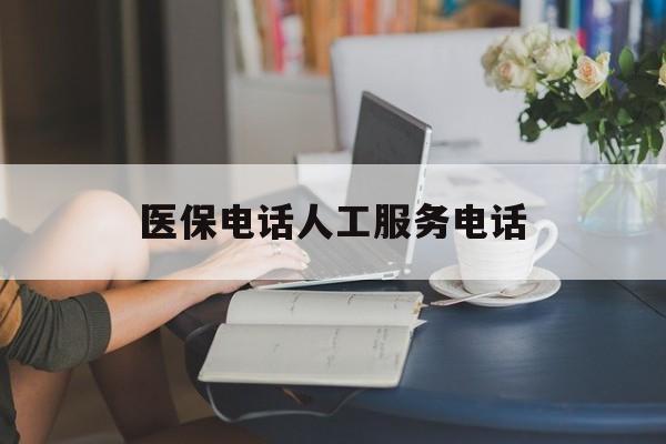 巴彦淖尔医保电话人工服务电话(社保医保电话人工服务电话)