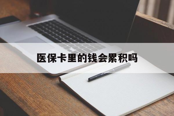 巴彦淖尔医保卡里的钱会累积吗(医保卡账户的钱会累积么)