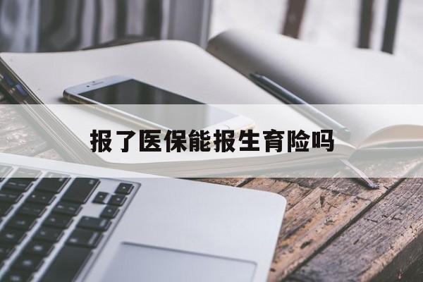 巴彦淖尔报了医保能报生育险吗(报了医保可以报生育险吗)